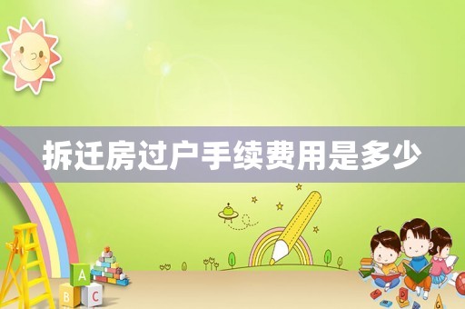 拆遷房過戶手續(xù)費(fèi)用是多少