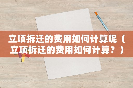 立項(xiàng)拆遷的費(fèi)用如何計(jì)算呢（立項(xiàng)拆遷的費(fèi)用如何計(jì)算？）