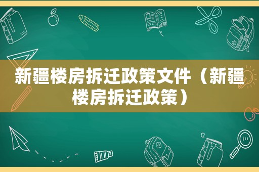新疆樓房拆遷政策文件（新疆樓房拆遷政策）