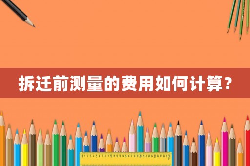拆遷前測(cè)量的費(fèi)用如何計(jì)算？