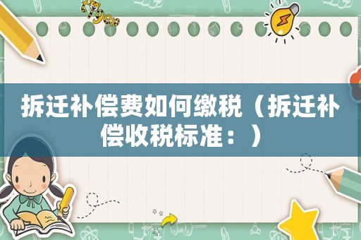 拆遷補(bǔ)償費(fèi)如何繳稅（拆遷補(bǔ)償收稅標(biāo)準(zhǔn)：）