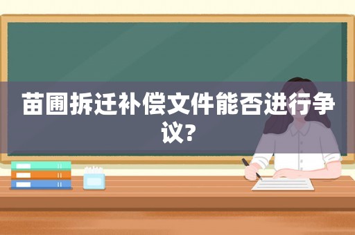 苗圃拆遷補(bǔ)償文件能否進(jìn)行爭議?