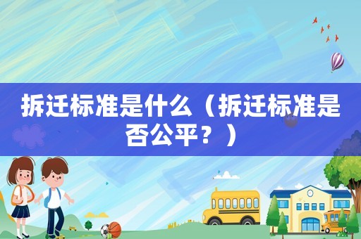 拆遷標準是什么（拆遷標準是否公平？）