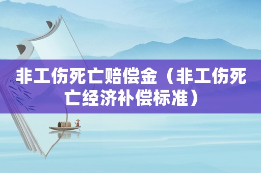 非工傷死亡賠償金（非工傷死亡經(jīng)濟(jì)補(bǔ)償標(biāo)準(zhǔn)）