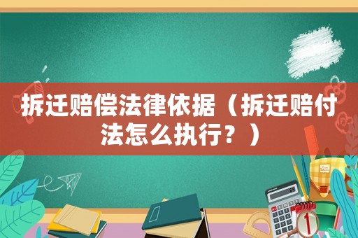 拆遷賠償法律依據(jù)（拆遷賠付法怎么執(zhí)行？）