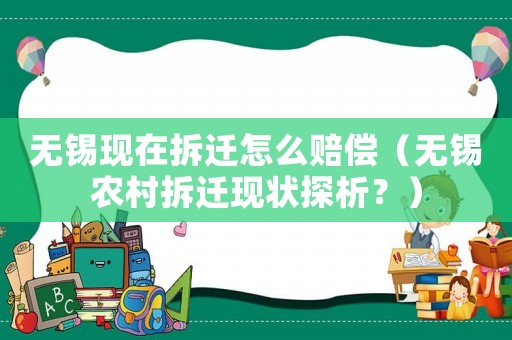無錫現(xiàn)在拆遷怎么賠償（無錫農(nóng)村拆遷現(xiàn)狀探析？）