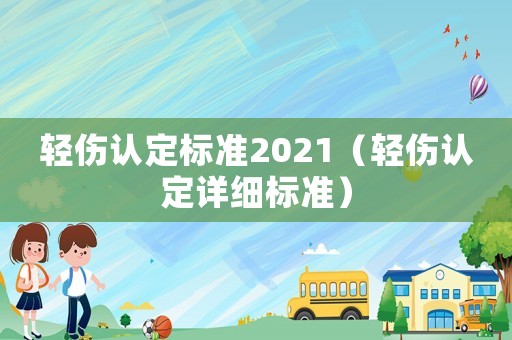 輕傷認(rèn)定標(biāo)準(zhǔn)2021（輕傷認(rèn)定詳細(xì)標(biāo)準(zhǔn)）