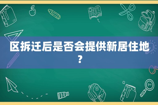 區(qū)拆遷后是否會提供新居住地？