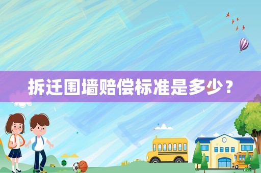拆遷圍墻賠償標(biāo)準(zhǔn)是多少？