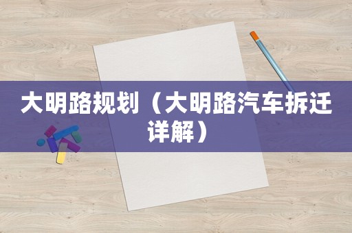 大明路規(guī)劃（大明路汽車拆遷詳解）