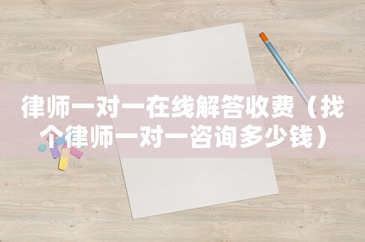 律師一對一在線解答收費（找個律師一對一咨詢多少錢）