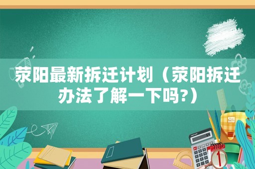 滎陽(yáng)最新拆遷計(jì)劃（滎陽(yáng)拆遷辦法了解一下嗎?）