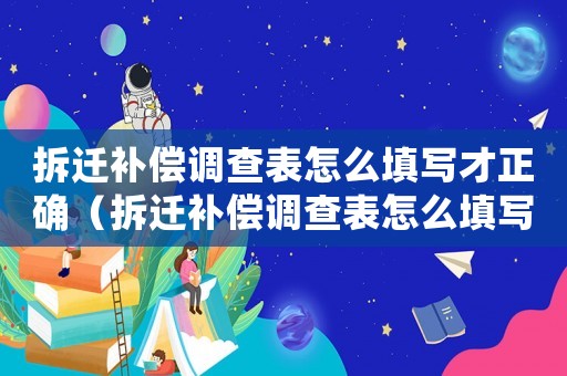 拆遷補償調(diào)查表怎么填寫才正確（拆遷補償調(diào)查表怎么填寫？）