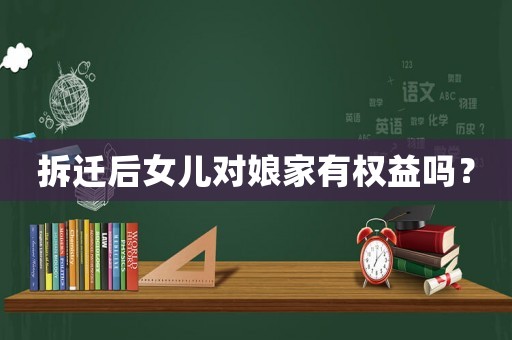 拆遷后女兒對娘家有權(quán)益嗎？