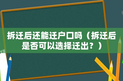 拆遷后還能遷戶口嗎（拆遷后是否可以選擇遷出？）