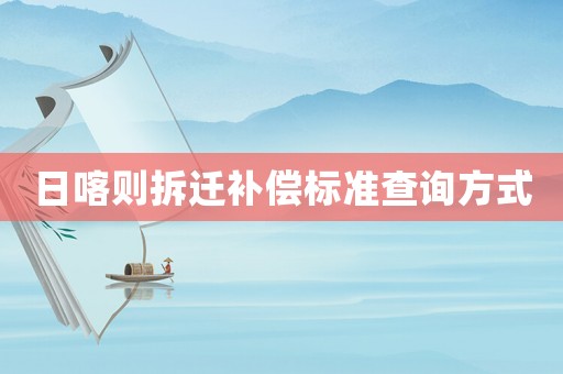 日喀則拆遷補(bǔ)償標(biāo)準(zhǔn)查詢方式