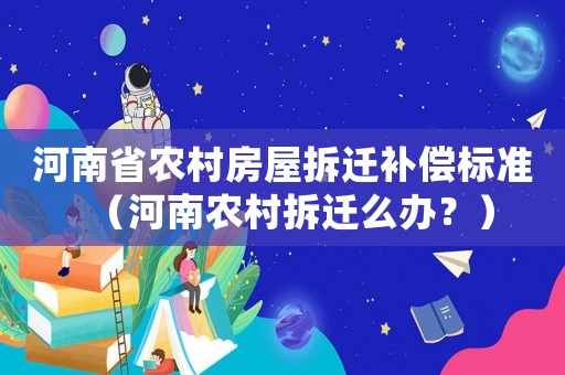 河南省農村房屋拆遷補償標準（河南農村拆遷么辦？）