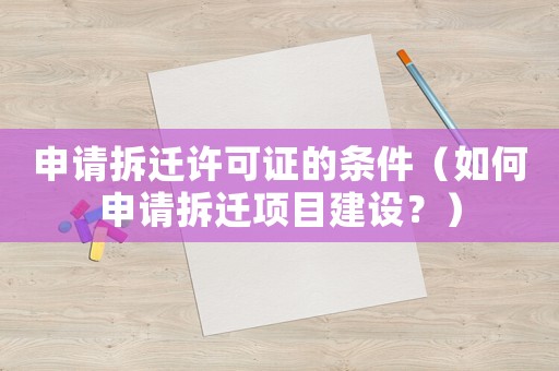申請拆遷許可證的條件（如何申請拆遷項(xiàng)目建設(shè)？）