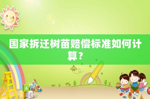 國家拆遷樹苗賠償標(biāo)準(zhǔn)如何計(jì)算？