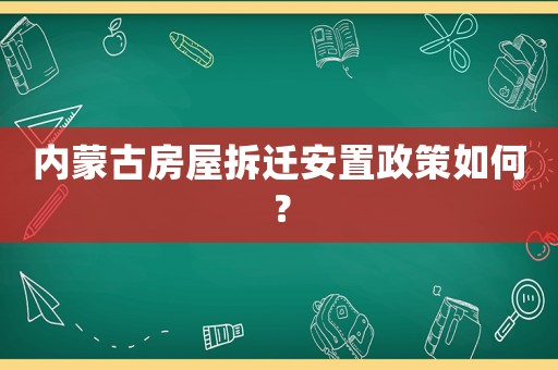 內(nèi)蒙古房屋拆遷安置政策如何？