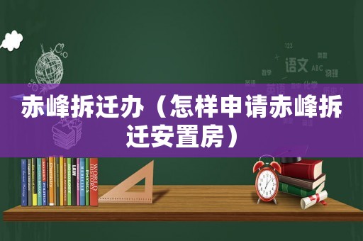 赤峰拆遷辦（怎樣申請(qǐng)赤峰拆遷安置房）