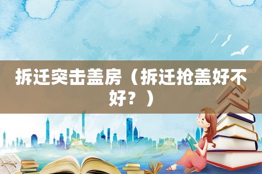 拆遷突擊蓋房（拆遷搶蓋好不好？）