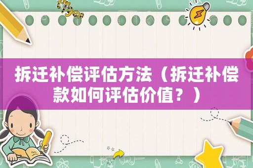 拆遷補(bǔ)償評(píng)估方法（拆遷補(bǔ)償款如何評(píng)估價(jià)值？）