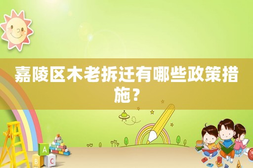 嘉陵區(qū)木老拆遷有哪些政策措施？