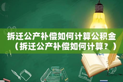 拆遷公產(chǎn)補償如何計算公積金（拆遷公產(chǎn)補償如何計算？）