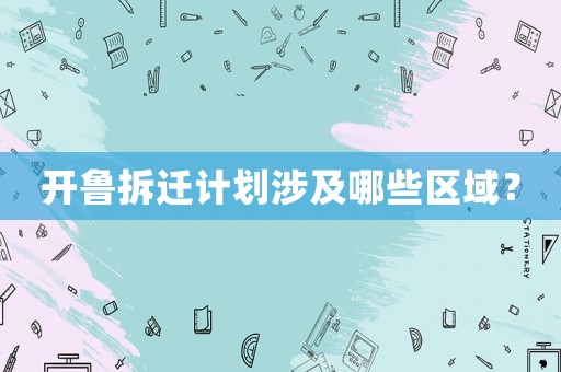 開魯拆遷計劃涉及哪些區(qū)域？