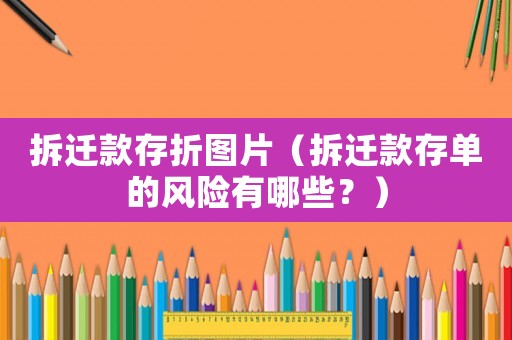 拆遷款存折圖片（拆遷款存單的風(fēng)險有哪些？）