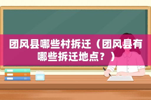 團(tuán)風(fēng)縣哪些村拆遷（團(tuán)風(fēng)縣有哪些拆遷地點(diǎn)？）