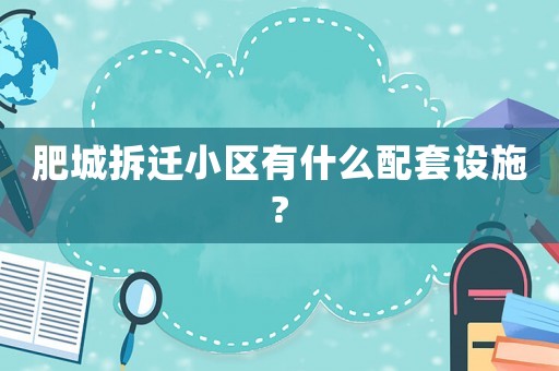 肥城拆遷小區(qū)有什么配套設(shè)施?