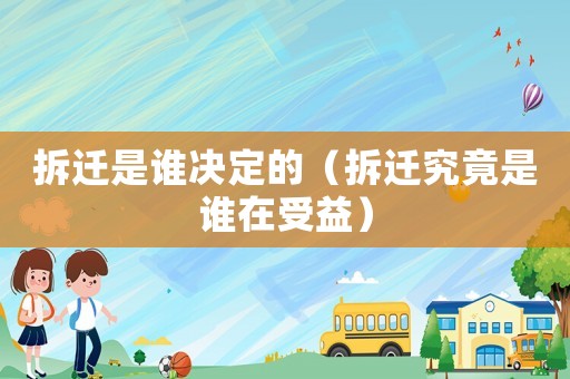 拆遷是誰決定的（拆遷究竟是誰在受益）