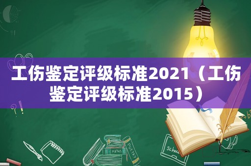 工傷鑒定評級標(biāo)準(zhǔn)2021（工傷鑒定評級標(biāo)準(zhǔn)2015）