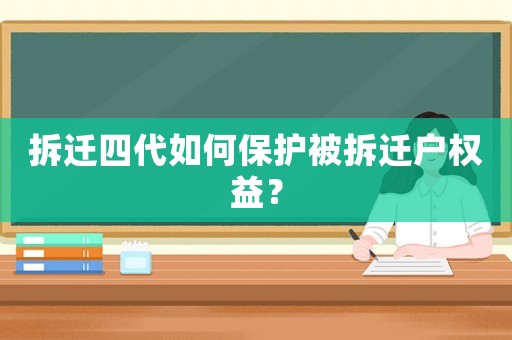 拆遷四代如何保護(hù)被拆遷戶權(quán)益？