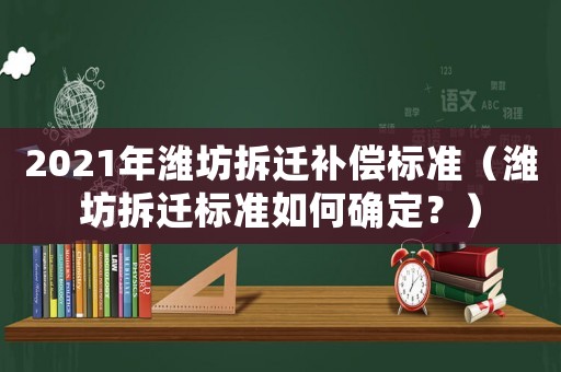 2021年濰坊拆遷補(bǔ)償標(biāo)準(zhǔn)（濰坊拆遷標(biāo)準(zhǔn)如何確定？）