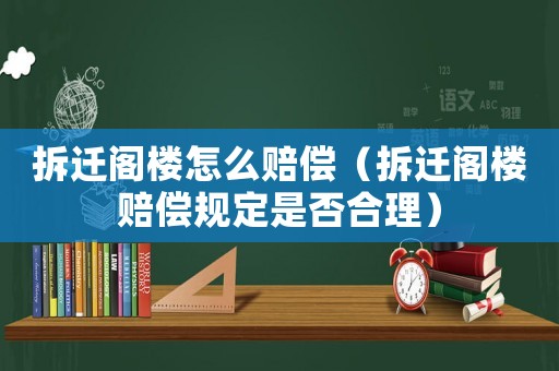 拆遷閣樓怎么賠償（拆遷閣樓賠償規(guī)定是否合理）