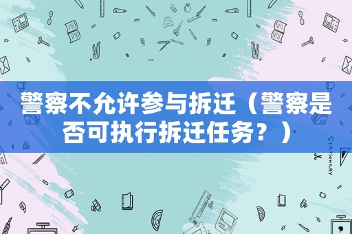 警察不允許參與拆遷（警察是否可執(zhí)行拆遷任務？）
