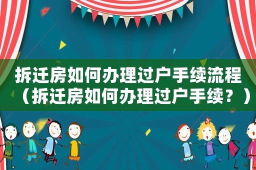 拆遷房如何辦理過(guò)戶手續(xù)流程（拆遷房如何辦理過(guò)戶手續(xù)？）