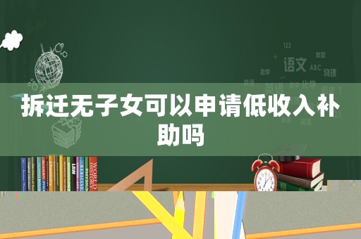拆遷無子女可以申請低收入補(bǔ)助嗎