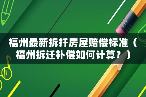 福州最新拆扦房屋賠償標(biāo)準(zhǔn)（福州拆遷補(bǔ)償如何計(jì)算？）