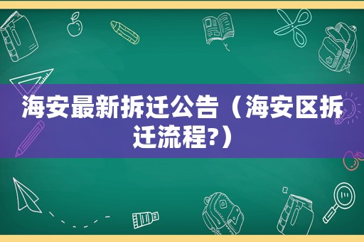 海安最新拆遷公告（海安區(qū)拆遷流程?）