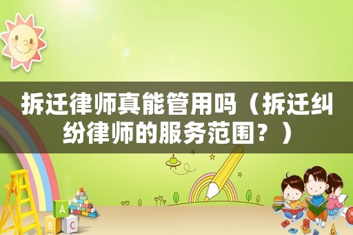 拆遷律師真能管用嗎（拆遷糾紛律師的服務(wù)范圍？）