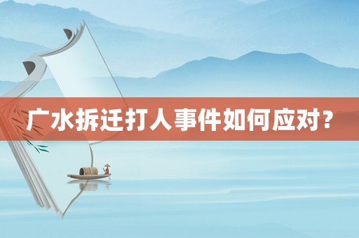 廣水拆遷打人事件如何應(yīng)對(duì)？