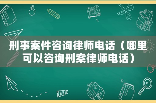 刑事案件咨詢律師電話（哪里可以咨詢刑案律師電話）