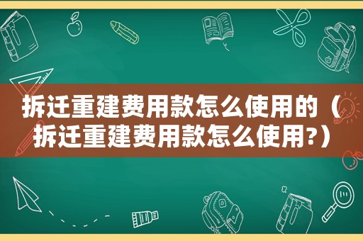拆遷重建費(fèi)用款怎么使用的（拆遷重建費(fèi)用款怎么使用?）