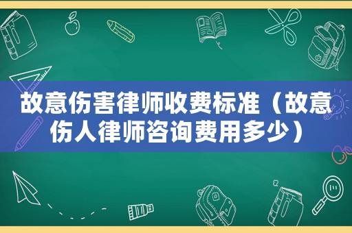 故意傷害律師收費標準（故意傷人律師咨詢費用多少）