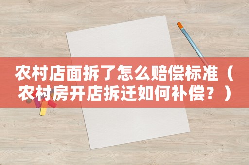 農(nóng)村店面拆了怎么賠償標(biāo)準(zhǔn)（農(nóng)村房開店拆遷如何補(bǔ)償？）