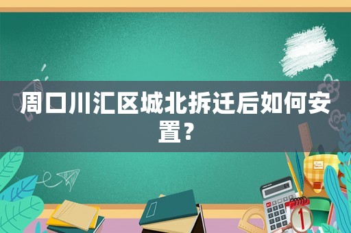 周口川匯區(qū)城北拆遷后如何安置？